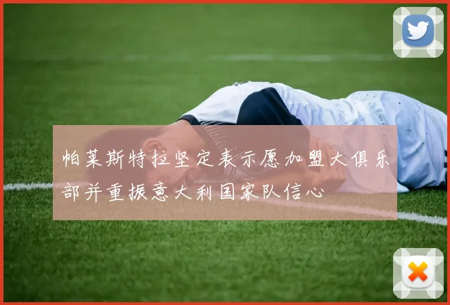 帕莱斯特拉坚定表示愿加盟大俱乐部并重振意大利国家队信心