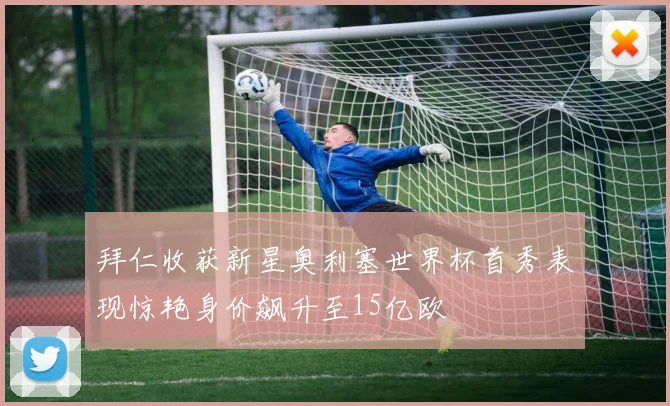 拜仁收获新星奥利塞世界杯首秀表现惊艳身价飙升至15亿欧