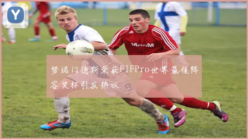 努诺门德斯荣获FIFPro世界最佳阵容奖杯引发热议