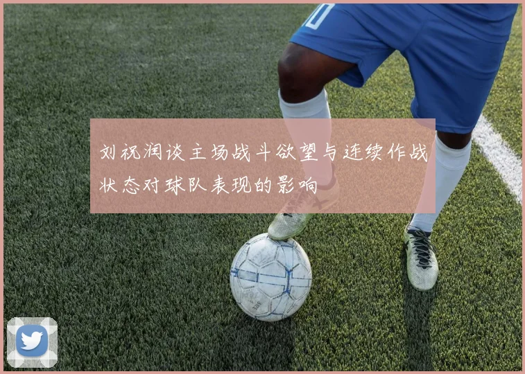 刘祝润谈主场战斗欲望与连续作战状态对球队表现的影响