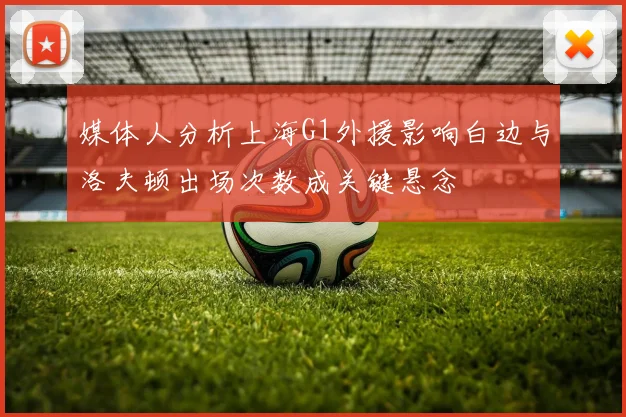 媒体人分析上海G1外援影响白边与洛夫顿出场次数成关键悬念