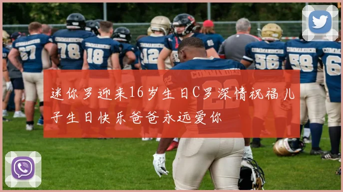 迷你罗迎来16岁生日C罗深情祝福儿子生日快乐爸爸永远爱你