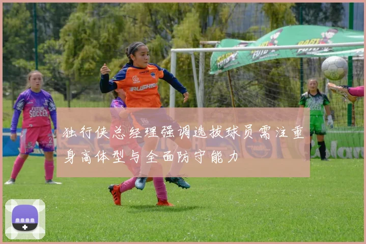 独行侠总经理强调选拔球员需注重身高体型与全面防守能力