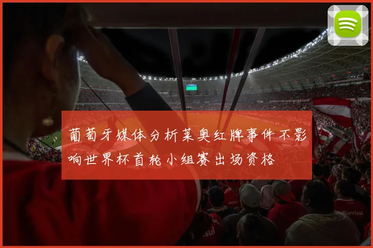 葡萄牙媒体分析莱奥红牌事件不影响世界杯首轮小组赛出场资格