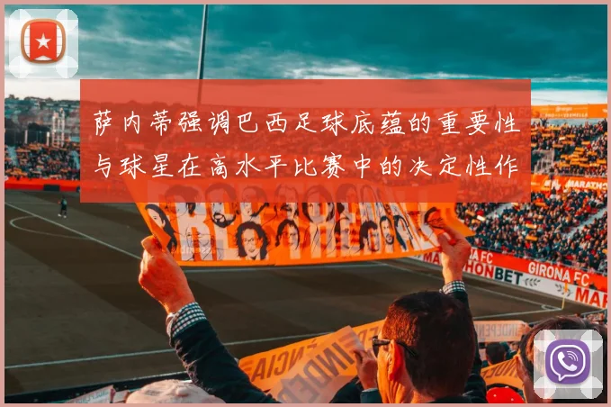萨内蒂强调巴西足球底蕴的重要性与球星在高水平比赛中的决定性作用