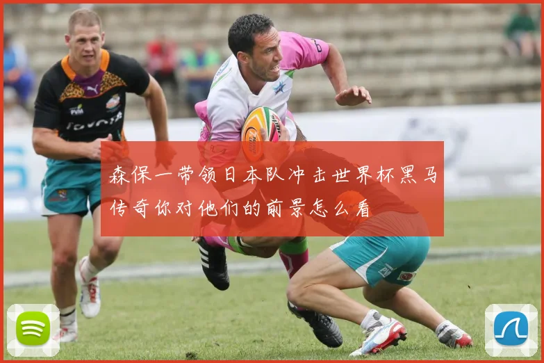 森保一带领日本队冲击世界杯黑马传奇你对他们的前景怎么看