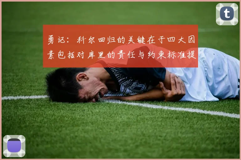 勇记：科尔回归的关键在于四大因素包括对库里的责任与约束标准提升